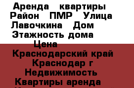 Аренда 1 квартиры  › Район ­ ПМР › Улица ­ Лавочкина › Дом ­ 31 › Этажность дома ­ 18 › Цена ­ 14 000 - Краснодарский край, Краснодар г. Недвижимость » Квартиры аренда   . Краснодарский край,Краснодар г.